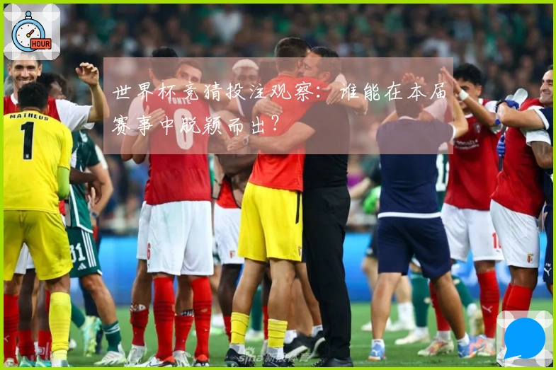 世界杯竞猜投注观察：谁能在本届赛事中脱颖而出？