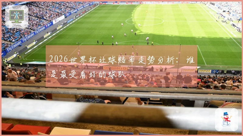 2026世界杯让球赔率走势分析：谁是最受看好的球队