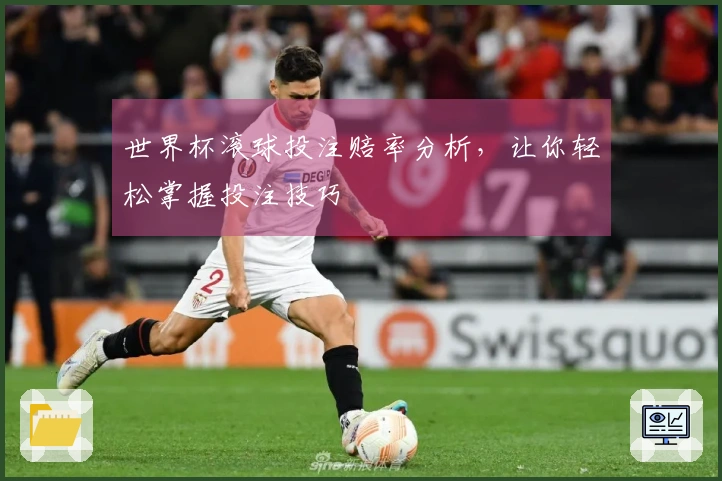 世界杯滚球投注赔率分析，让你轻松掌握投注技巧