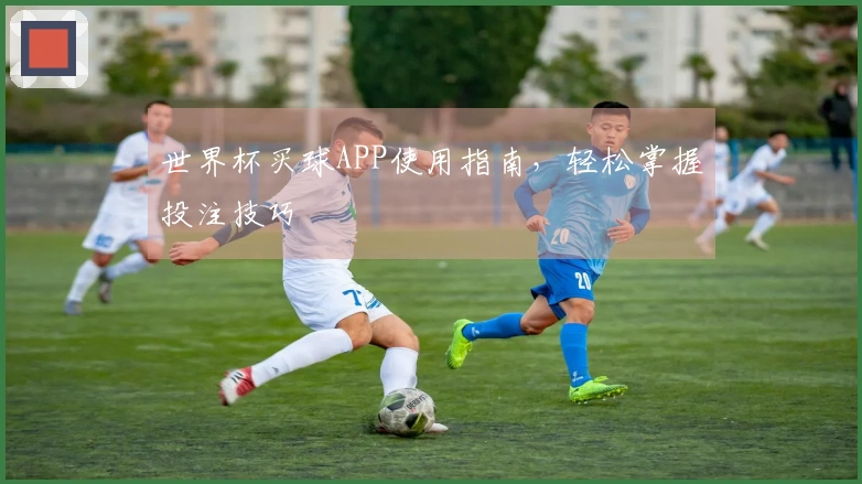 世界杯买球APP使用指南，轻松掌握投注技巧