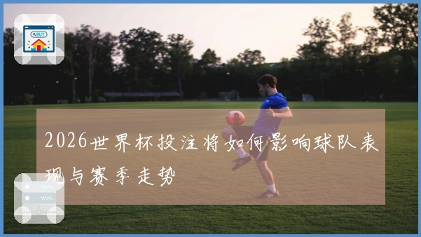 2026世界杯投注将如何影响球队表现与赛季走势