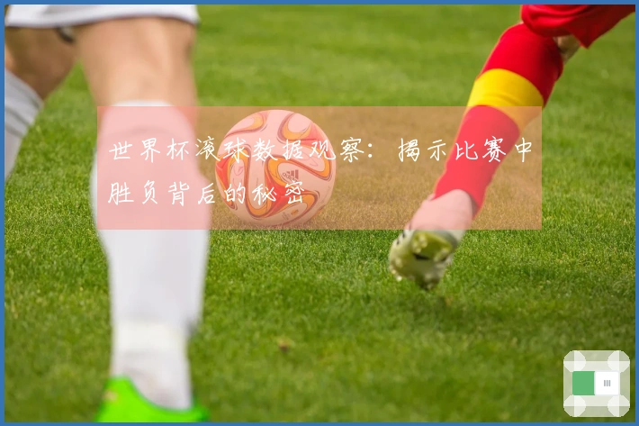 世界杯滚球数据观察：揭示比赛中胜负背后的秘密