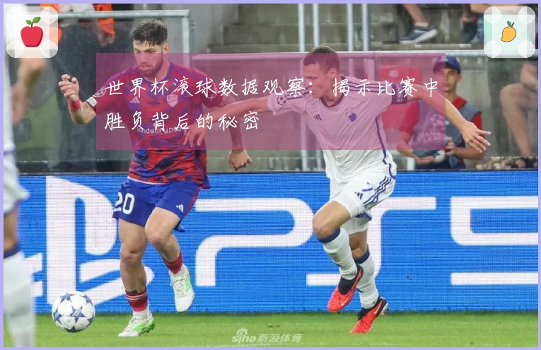 世界杯滚球数据观察：揭示比赛中胜负背后的秘密