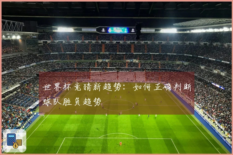 世界杯竞猜新趋势：如何正确判断球队胜负趋势