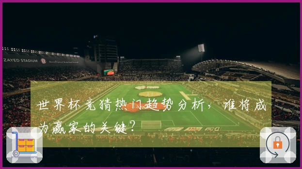 世界杯竞猜热门趋势分析，谁将成为赢家的关键？