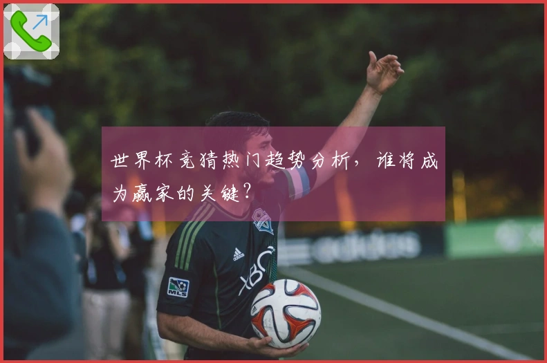 世界杯竞猜热门趋势分析，谁将成为赢家的关键？