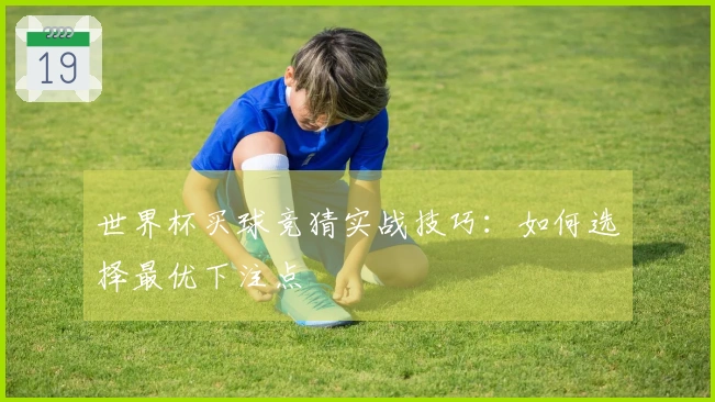 世界杯买球竞猜实战技巧：如何选择最优下注点
