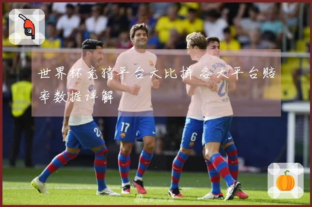 世界杯竞猜平台大比拼 各大平台赔率数据详解